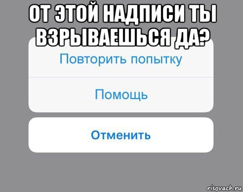 от этой надписи ты взрываешься да? , Мем Отменить Помощь Повторить попытку