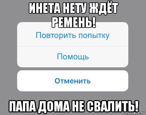 инета нету ждёт ремень! папа дома не свалить!, Мем Отменить Помощь Повторить попытку