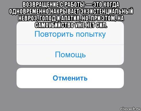 возвращение с работы — это когда одновременно накрывает экзистенциальный невроз, голод и апатия, но, при этом, на самоубийство уже нет сил. , Мем Отменить Помощь Повторить попытку