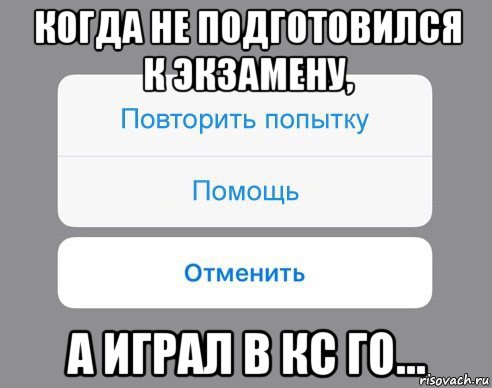 когда не подготовился к экзамену, а играл в кс го..., Мем Отменить Помощь Повторить попытку