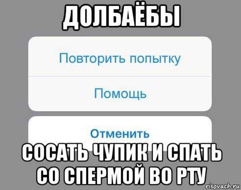 долбаёбы сосать чупик и спать со спермой во рту, Мем Отменить Помощь Повторить попытку