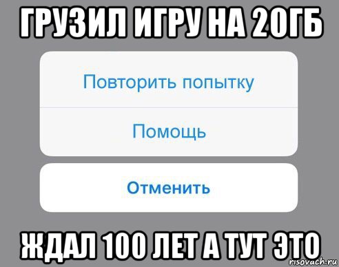 грузил игру на 20гб ждал 100 лет а тут это, Мем Отменить Помощь Повторить попытку