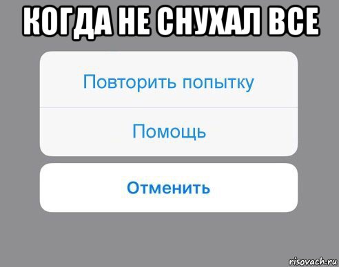 когда не снухал все , Мем Отменить Помощь Повторить попытку