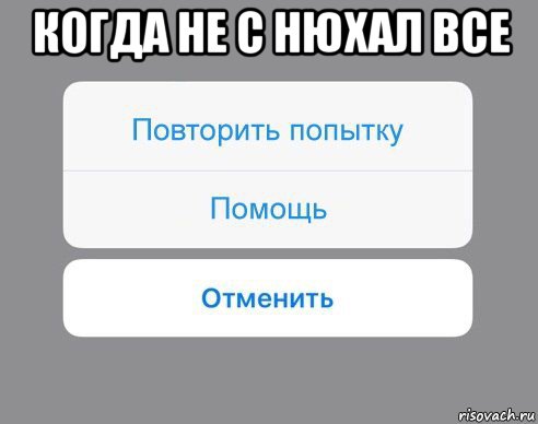 когда не с нюхал все , Мем Отменить Помощь Повторить попытку