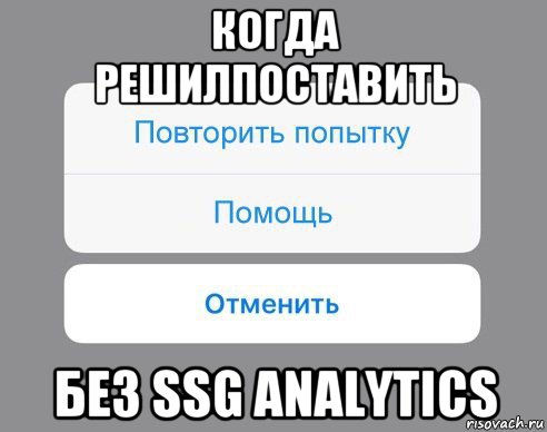 когда решилпоставить без ssg analytics, Мем Отменить Помощь Повторить попытку