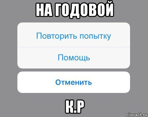 на годовой к.р, Мем Отменить Помощь Повторить попытку