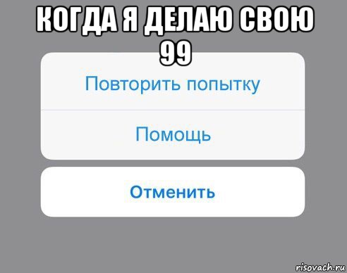 когда я делаю свою 99 , Мем Отменить Помощь Повторить попытку