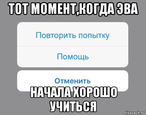 тот момент,когда эва начала хорошо учиться, Мем Отменить Помощь Повторить попытку