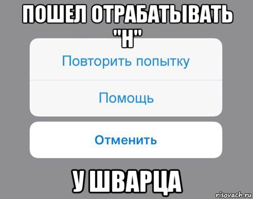 пошел отрабатывать "н" у шварца, Мем Отменить Помощь Повторить попытку