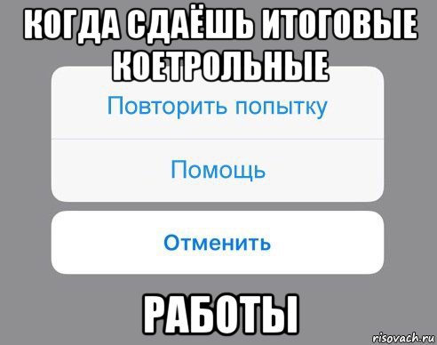 когда сдаёшь итоговые коетрольные работы, Мем Отменить Помощь Повторить попытку