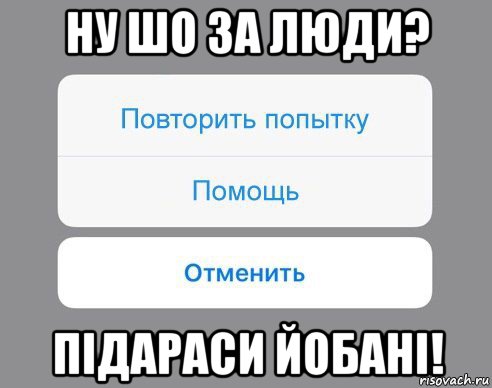 ну шо за люди? підараси йобані!, Мем Отменить Помощь Повторить попытку