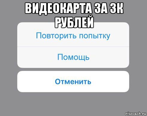 видеокарта за 3к рублей , Мем Отменить Помощь Повторить попытку