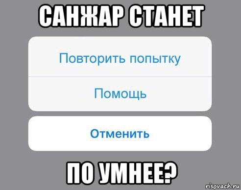 санжар станет по умнее?, Мем Отменить Помощь Повторить попытку