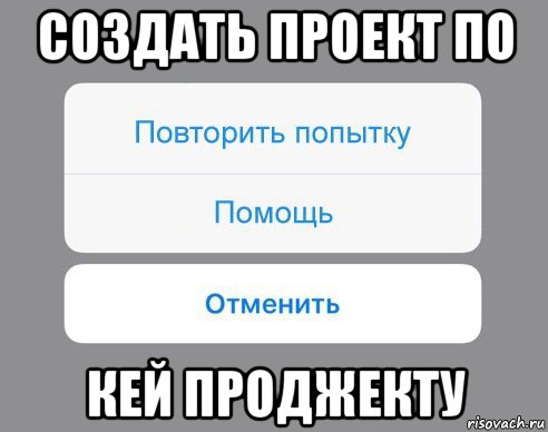 создать проект по кей проджекту, Мем Отменить Помощь Повторить попытку