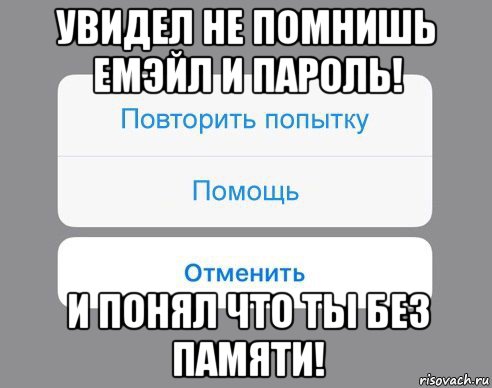 увидел не помнишь емэйл и пароль! и понял что ты без памяти!, Мем Отменить Помощь Повторить попытку