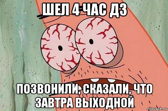 шел 4 час дз позвонили, сказали, что завтра выходной, Мем  Патрик в ужасе