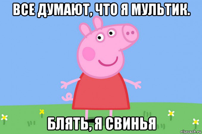 все думают, что я мультик. блять, я свинья