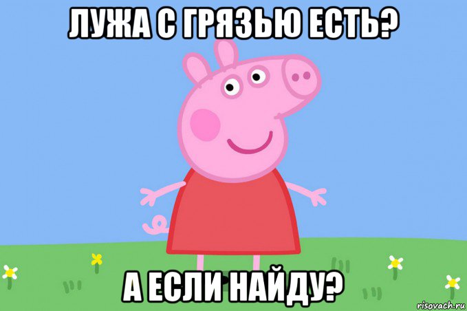 лужа с грязью есть? а если найду?, Мем Пеппа