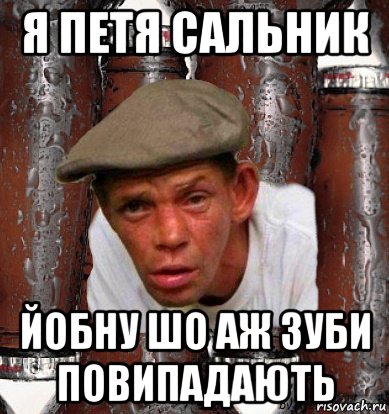 я петя сальник йобну шо аж зуби повипадають