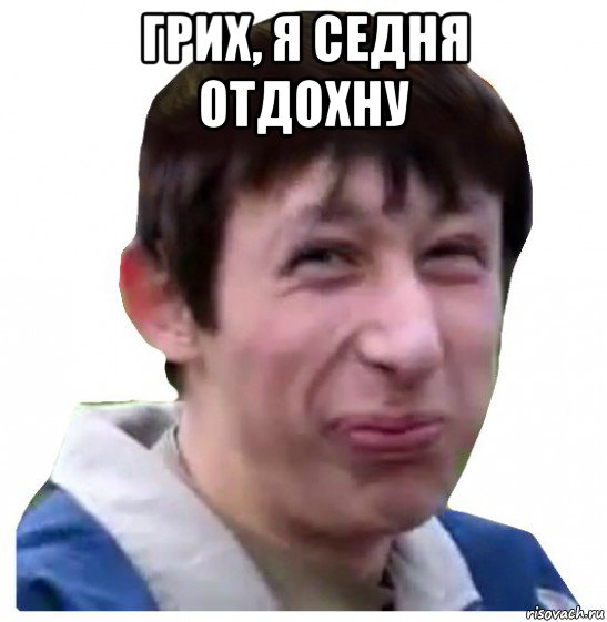 грих, я седня отдохну 