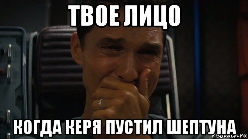 твое лицо когда керя пустил шептуна