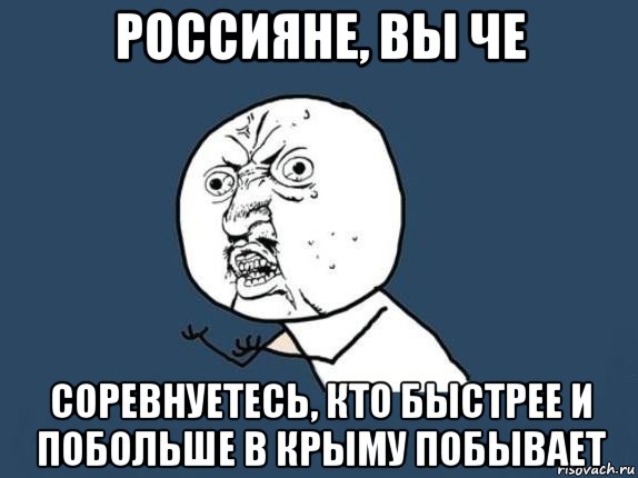 россияне, вы че соревнуетесь, кто быстрее и побольше в крыму побывает, Мем  почему мем