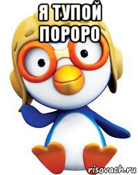 я тупой пороро 