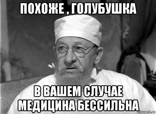 похоже , голубушка в вашем случае медицина бессильна