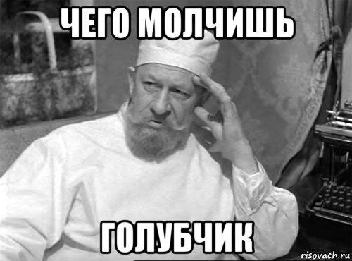 чего молчишь голубчик