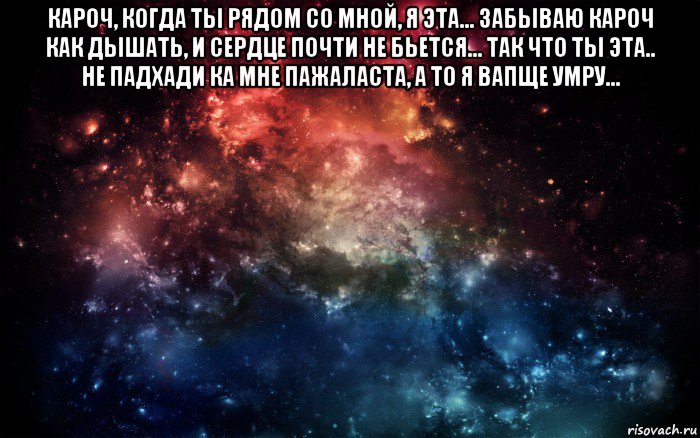 кароч, когда ты рядом со мной, я эта... забываю кароч как дышать, и сердце почти не бьется... так что ты эта.. не падхади ка мне пажаласта, а то я вапще умру... , Мем Просто космос