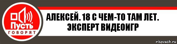 Алексей. 18 с чем-то там лет.
Эксперт видеоигр, Комикс   пусть говорят