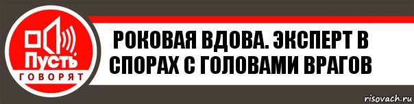 Роковая Вдова. Эксперт в спорах с головами врагов