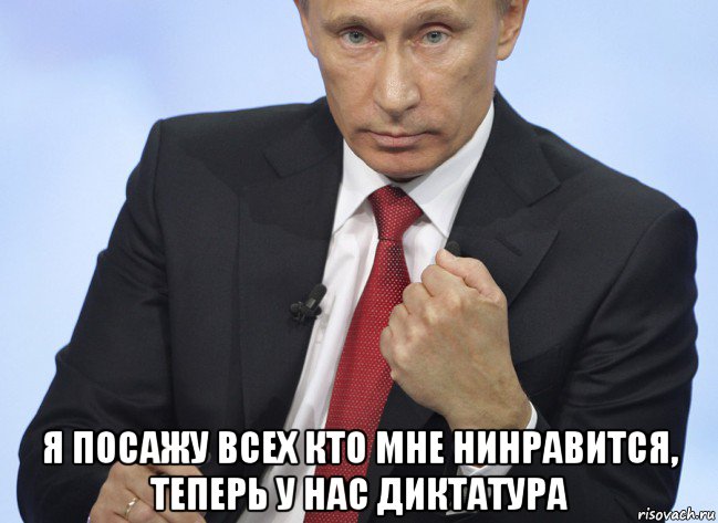  я посажу всех кто мне нинравится, теперь у нас диктатура, Мем Путин показывает кулак