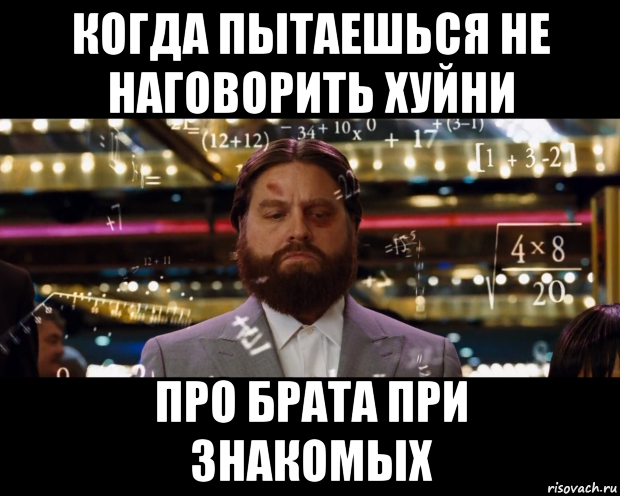 когда пытаешься не наговорить хуйни про брата при знакомых