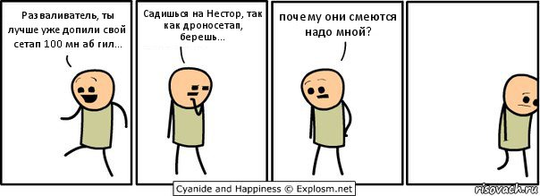 Разваливатель, ты лучше уже допили свой сетап 100 мн аб гил... Садишься на Нестор, так как дроносетап, берешь... почему они смеются надо мной?, Комикс  Расстроился