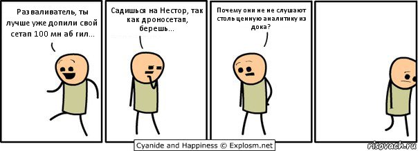 Разваливатель, ты лучше уже допили свой сетап 100 мн аб гил... Садишься на Нестор, так как дроносетап, берешь... Почему они не не слушают столь ценную аналитику из дока?, Комикс  Расстроился