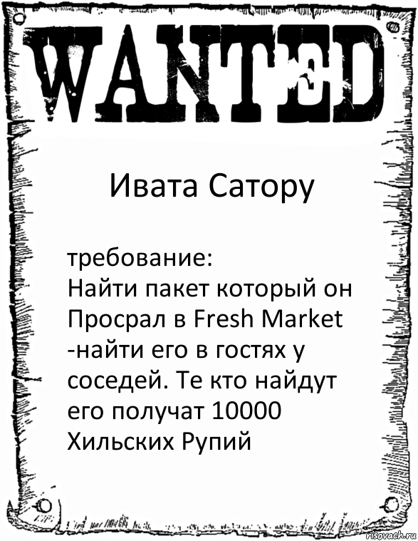 Ивата Сатору требование:
Найти пакет который он Просрал в Fresh Market
-найти его в гостях у соседей. Те кто найдут его получат 10000 Хильских Рупий, Комикс розыск