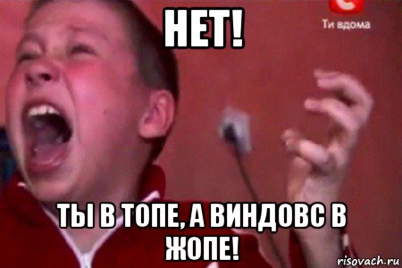 нет! ты в топе, а виндовс в жопе!, Мем  Сашко Фокин орет