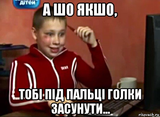 а шо якшо, тобі під пальці голки засунути..., Мем Сашок (радостный)