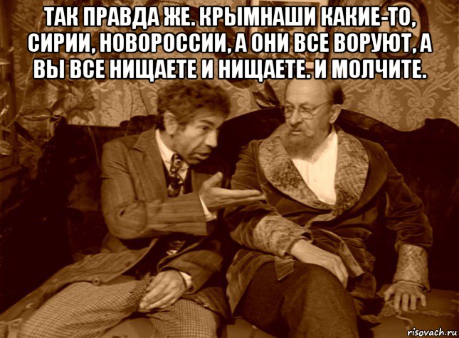 так правда же. крымнаши какие-то, сирии, новороссии, а они все воруют, а вы все нищаете и нищаете. и молчите. , Мем шариков
