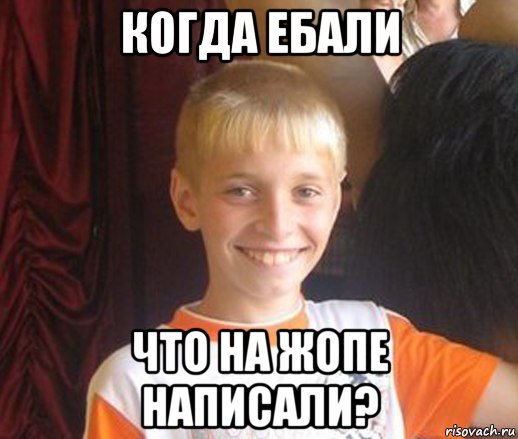 когда ебали что на жопе написали?