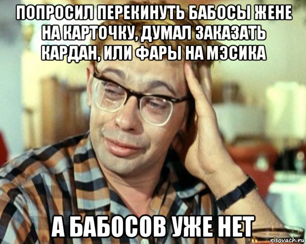 попросил перекинуть бабосы жене на карточку, думал заказать кардан, или фары на мэсика а бабосов уже нет, Мем Шурик (птичку жалко)