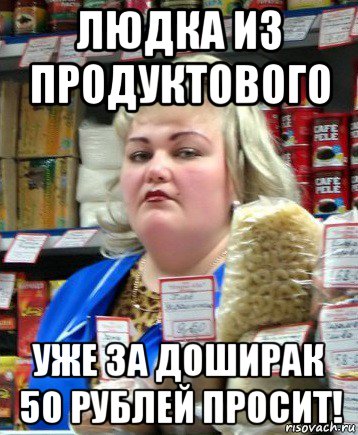 людка из продуктового уже за доширак 50 рублей просит!