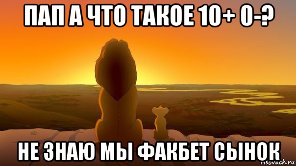 пап а что такое 10+ 0-? не знаю мы факбет сынок, Мем Симба