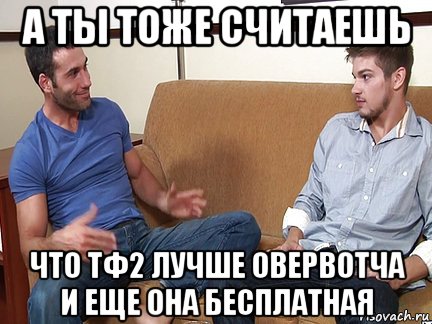 а ты тоже считаешь что тф2 лучше овервотча и еще она бесплатная, Мем Слушай я тоже люблю делать подпи