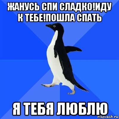 жанусь спи сладко!иду к тебе!пошла спать я тебя люблю, Мем  Социально-неуклюжий пингвин