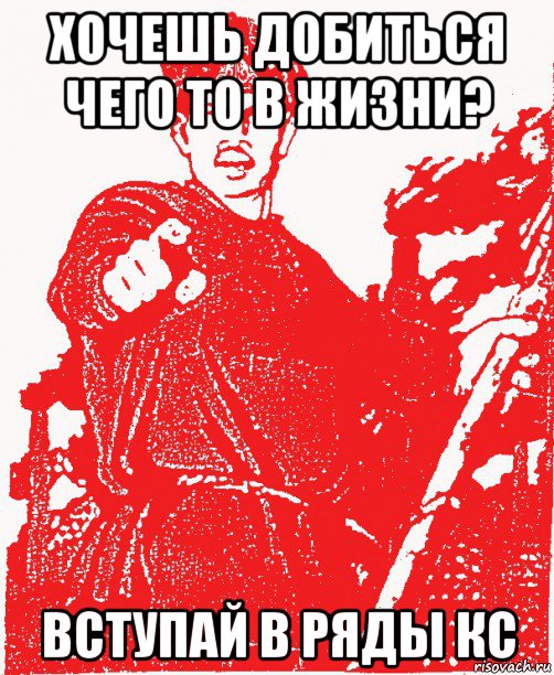 хочешь добиться чего то в жизни? вступай в ряды кс