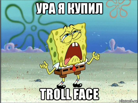 ура я купил troll face, Мем Спанч Боб плачет