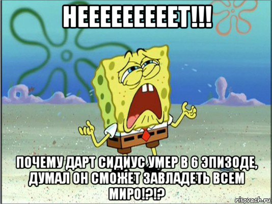 нееееееееет!!! почему дарт сидиус умер в 6 эпизоде, думал он сможет завладеть всем миро!?!?, Мем Спанч Боб плачет