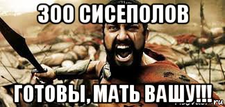 300 сисеполов готовы, мать вашу!!!